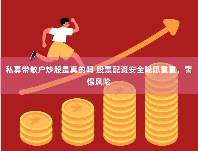 私募带散户炒股是真的吗 股票配资安全隐患重重，警惕风险