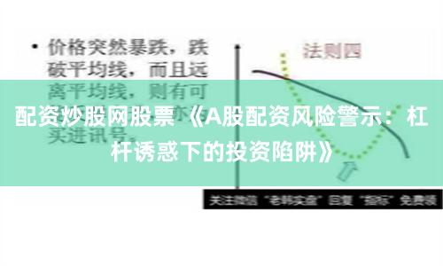 配资炒股网股票 《A股配资风险警示：杠杆诱惑下的投资陷阱》