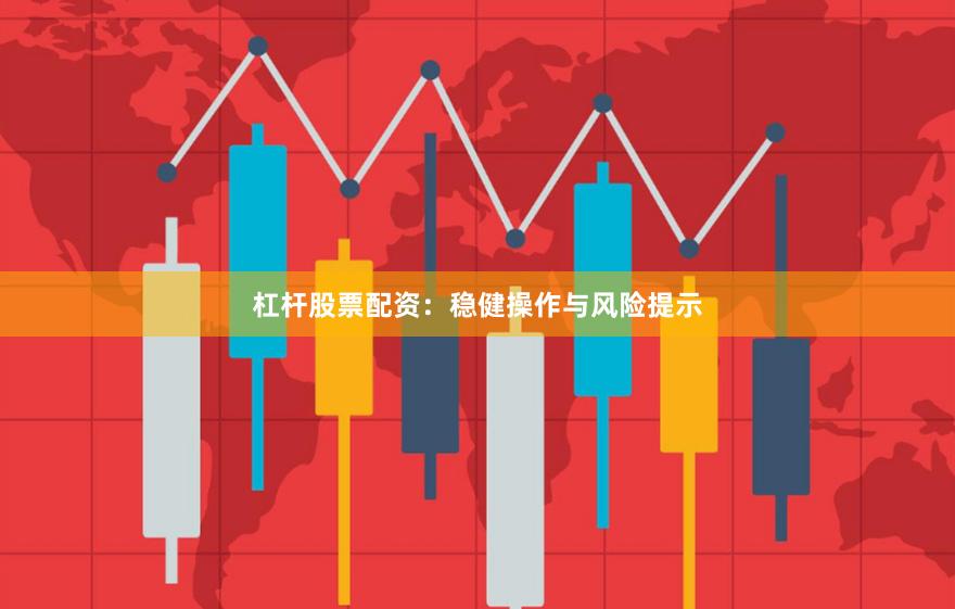 杠杆股票配资：稳健操作与风险提示