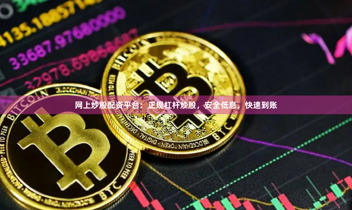 网上炒股配资平台：正规杠杆炒股，安全低息，快速到账