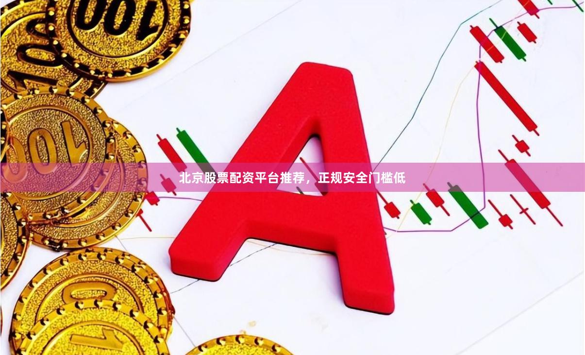 北京股票配资平台推荐，正规安全门槛低