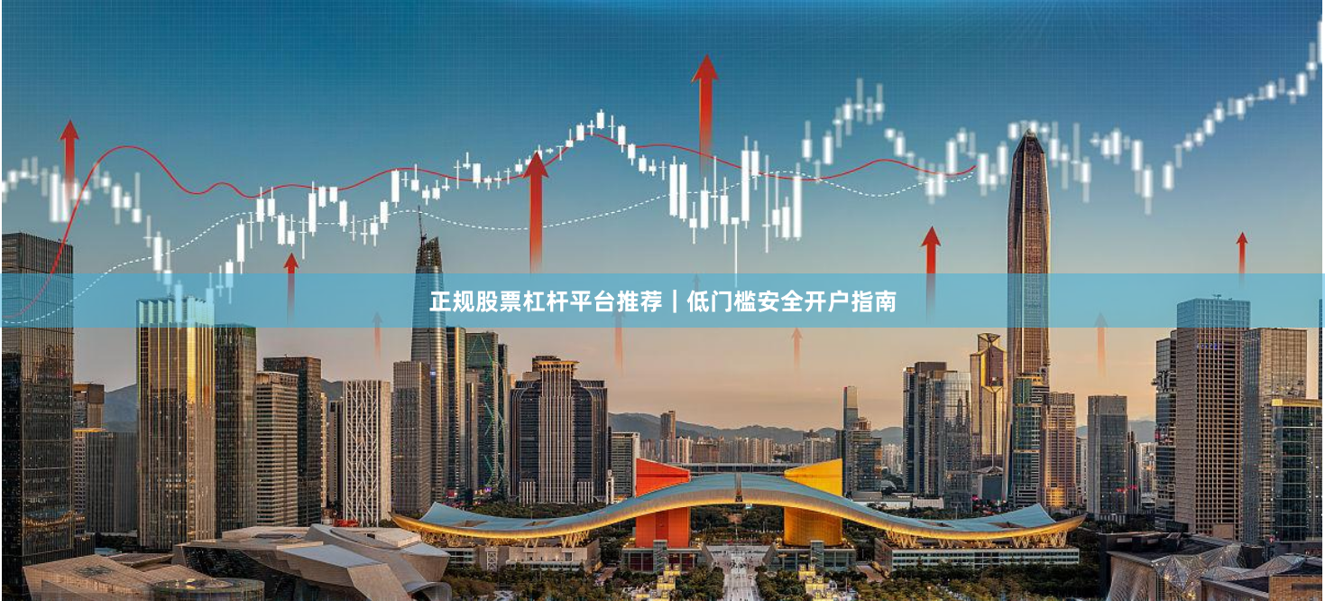 正规股票杠杆平台推荐｜低门槛安全开户指南