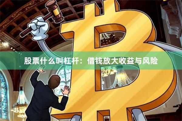 股票什么叫杠杆：借钱放大收益与风险