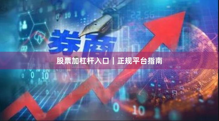 股票加杠杆入口｜正规平台指南