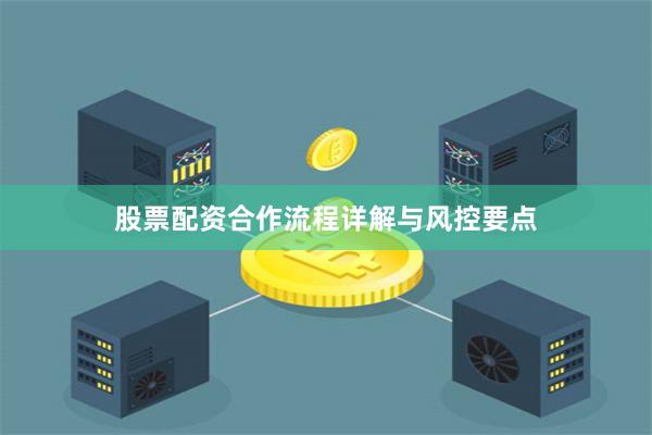 股票配资合作流程详解与风控要点