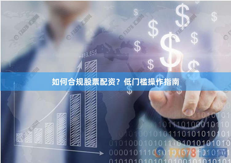 如何合规股票配资？低门槛操作指南