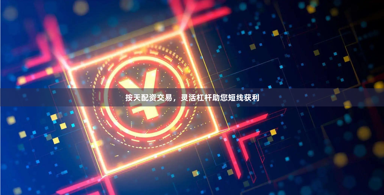 按天配资交易，灵活杠杆助您短线获利